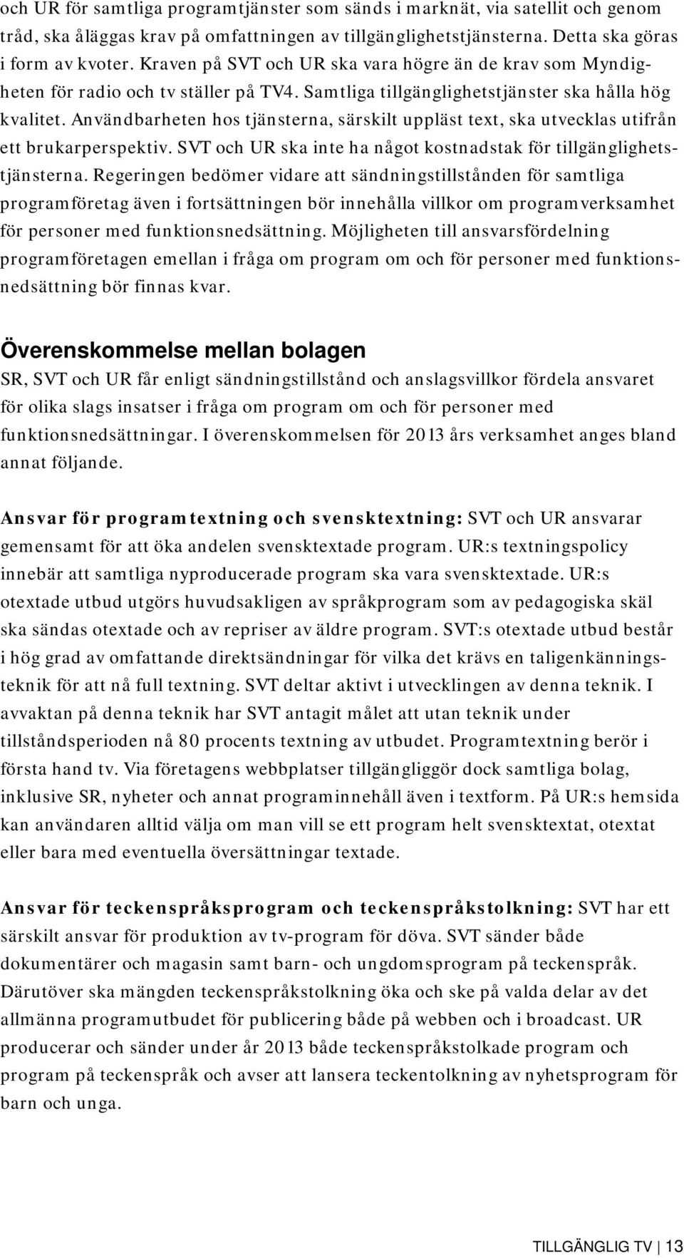 Användbarheten hos tjänsterna, särskilt uppläst text, ska utvecklas utifrån ett brukarperspektiv. SVT och UR ska inte ha något kostnadstak för tillgänglighetstjänsterna.