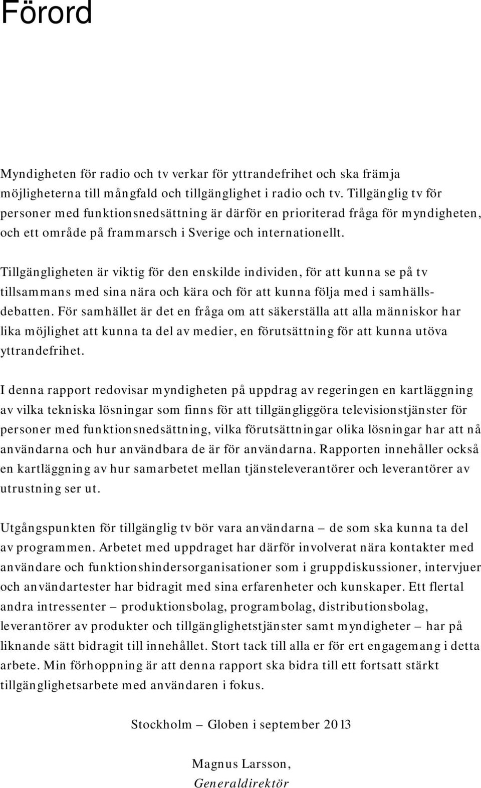 Tillgängligheten är viktig för den enskilde individen, för att kunna se på tv tillsammans med sina nära och kära och för att kunna följa med i samhällsdebatten.