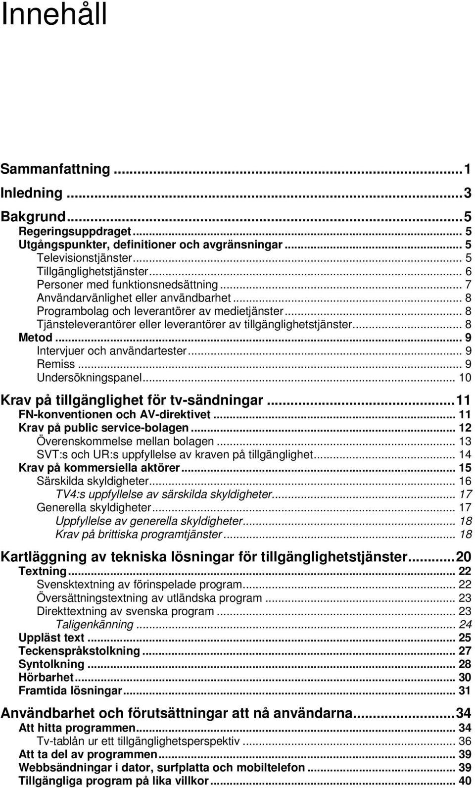 .. 8 Tjänsteleverantörer eller leverantörer av tillgänglighetstjänster... 8 Metod... 9 Intervjuer och användartester... 9 Remiss... 9 Undersökningspanel... 10 Krav på tillgänglighet för tv-sändningar.