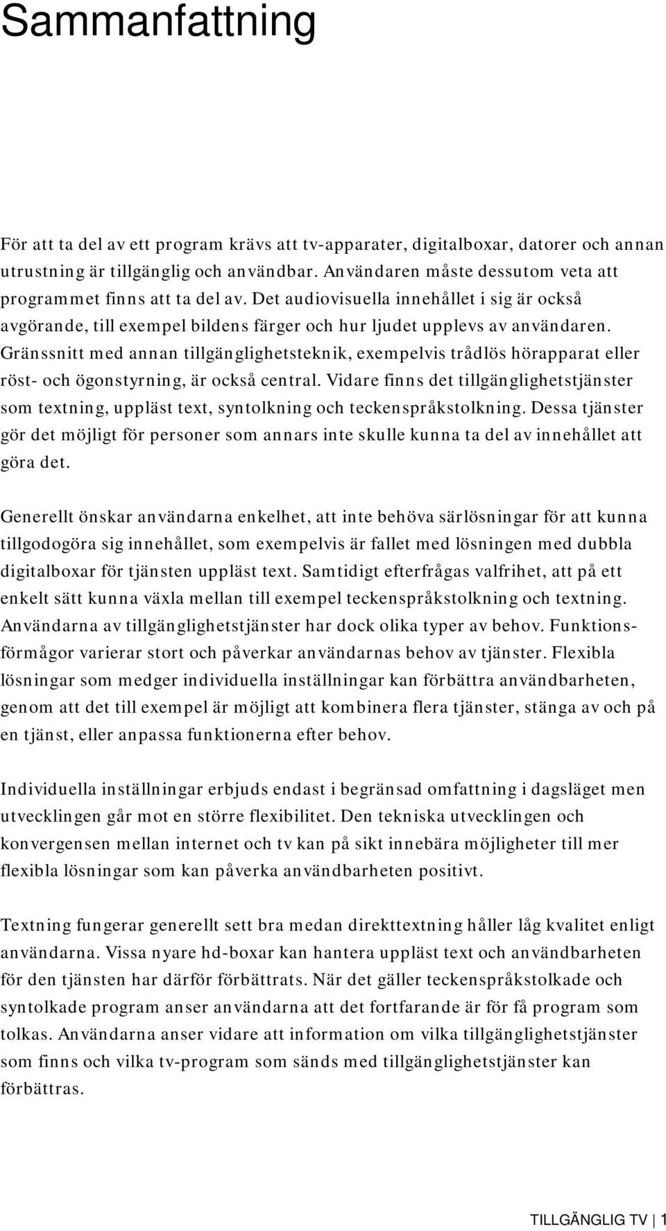 Gränssnitt med annan tillgänglighetsteknik, exempelvis trådlös hörapparat eller röst- och ögonstyrning, är också central.