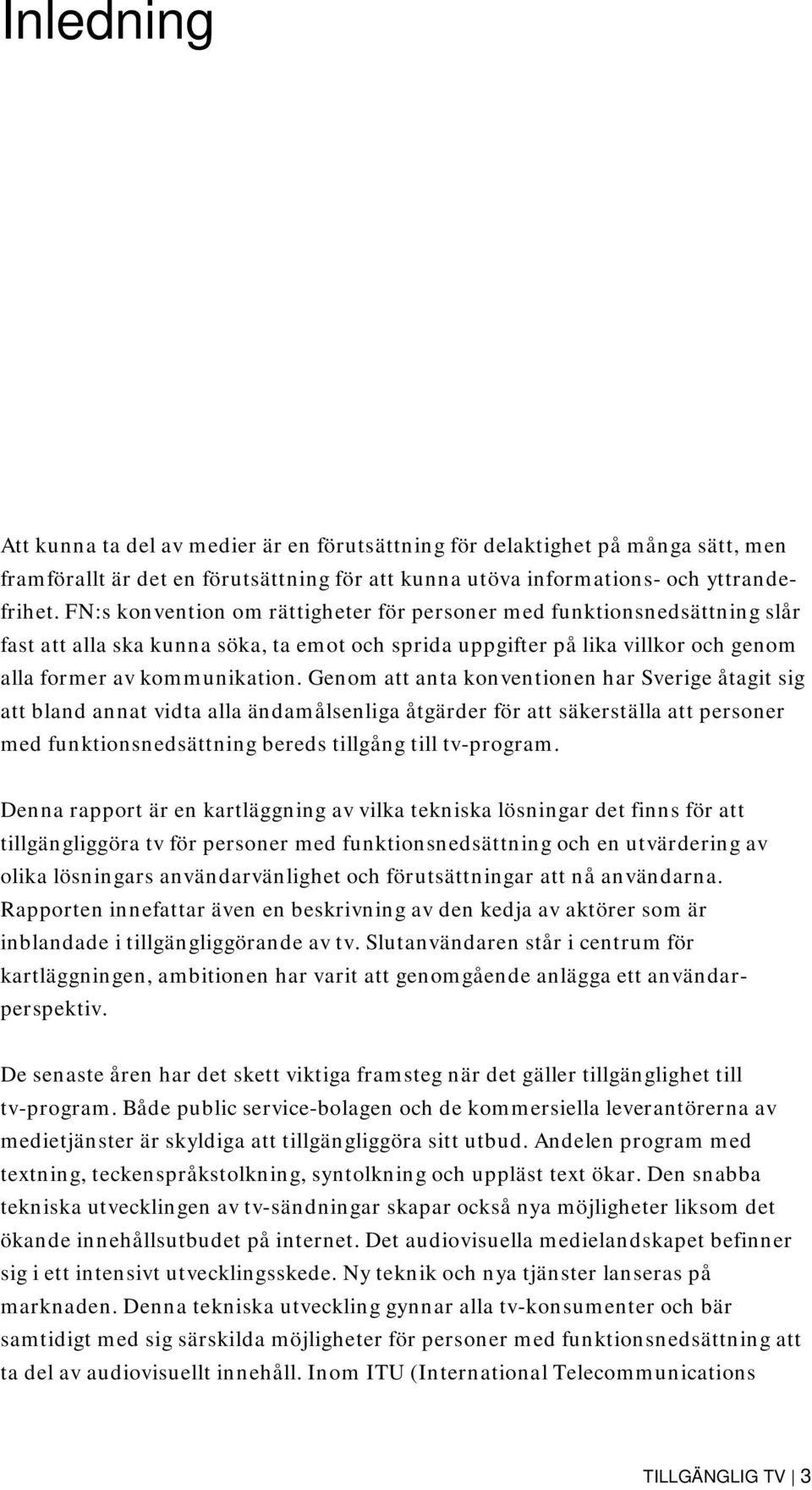 Genom att anta konventionen har Sverige åtagit sig att bland annat vidta alla ändamålsenliga åtgärder för att säkerställa att personer med funktionsnedsättning bereds tillgång till tv-program.