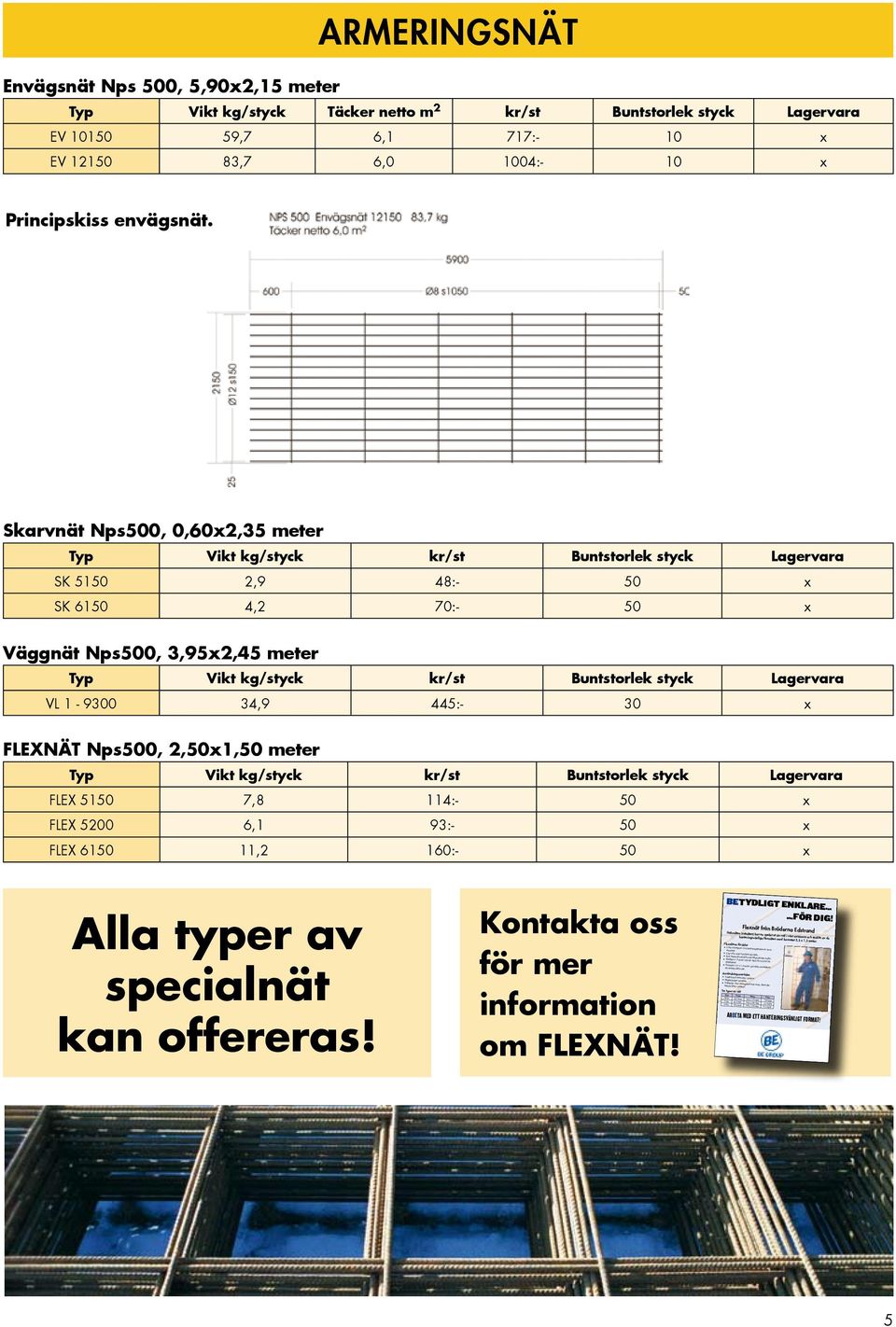 styck Lagervara VL 1-9300 34,9 445:- 30 x FLEXNÄT Nps500, 2,50x1,50 meter Typ Vikt kg/styck kr/st Buntstorlek styck Lagervara FLEX 5150 7,8 114:- 50 x FLEX 5200 6,1 93:- 50 x FLEX 6150 11,2 160:- 50