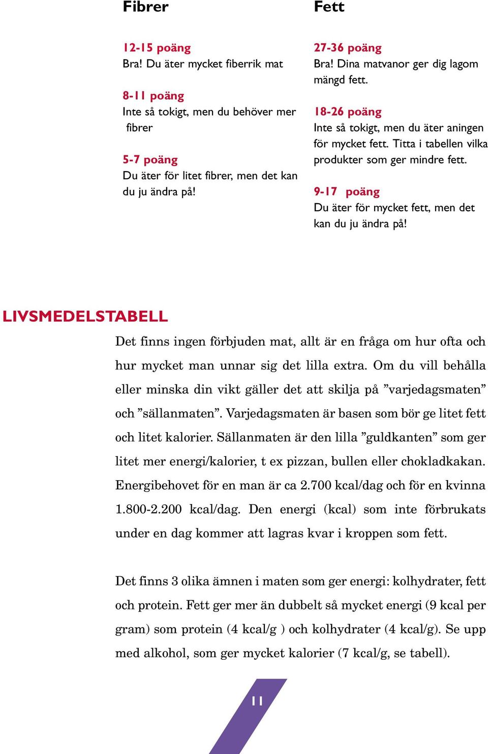 9-17 poäng Du äter för mycket fett, men det kan du ju ändra på! LIVSMEDELSTABELL Det finns ingen förbjuden mat, allt är en fråga om hur ofta och hur mycket man unnar sig det lilla extra.