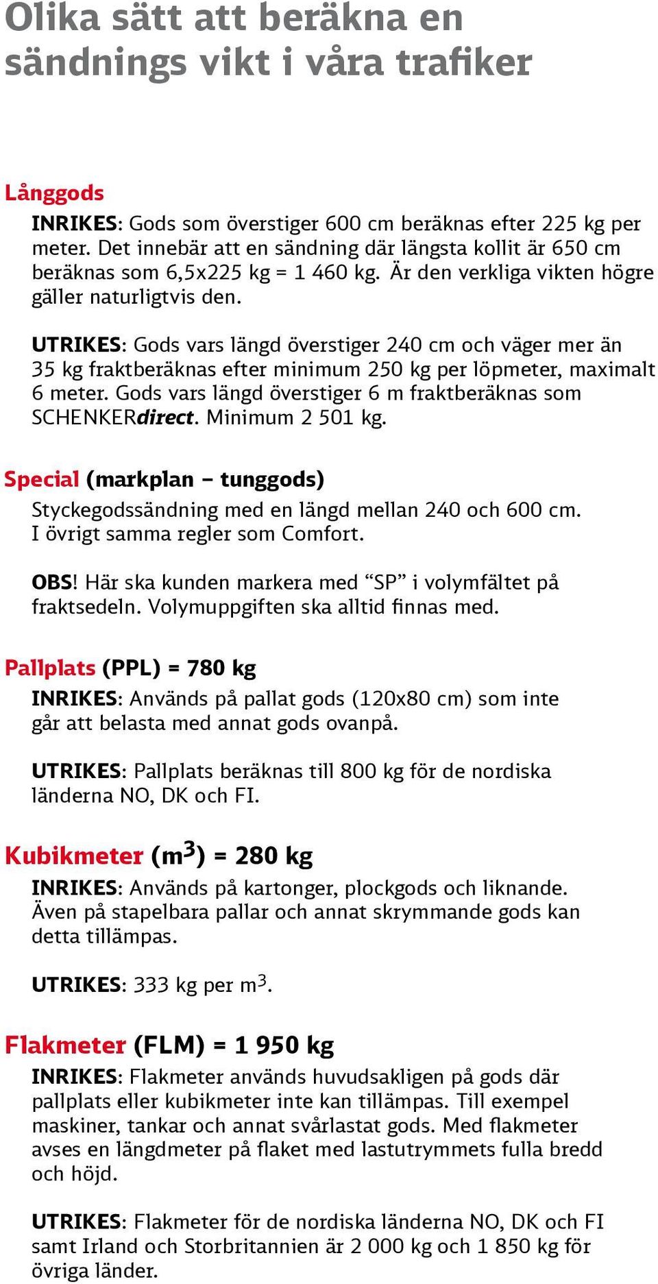 UTRIKES: Gods vars längd överstiger 240 cm och väger mer än 35 kg fraktberäknas efter minimum 250 kg per löpmeter, maximalt 6 meter. Gods vars längd överstiger 6 m fraktberäknas som SCHENKERdirect.