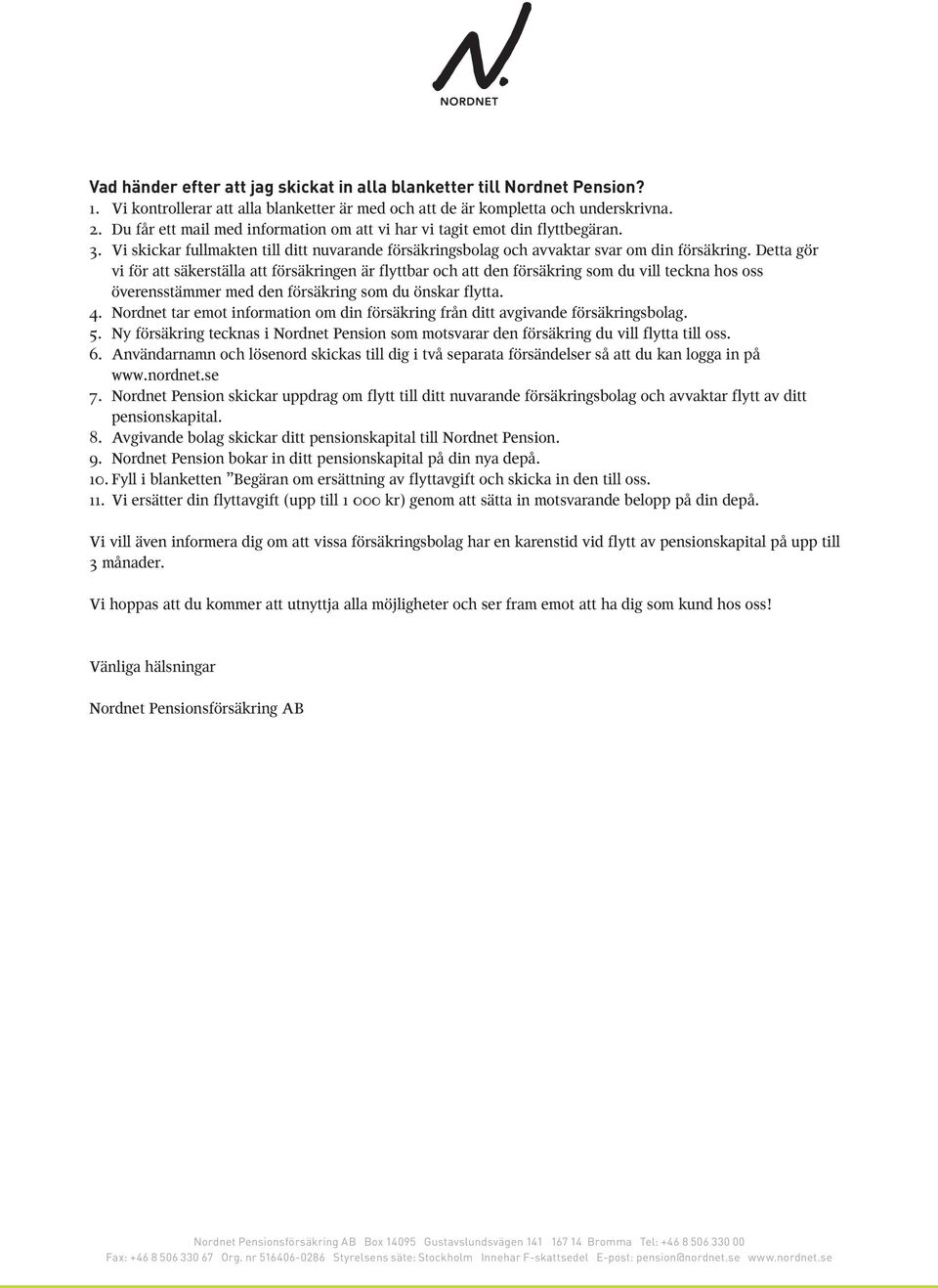 Detta gör vi för att säkerställa att försäkringen är flyttbar och att den försäkring som du vill teckna hos oss överensstämmer med den försäkring som du önskar flytta. 4.