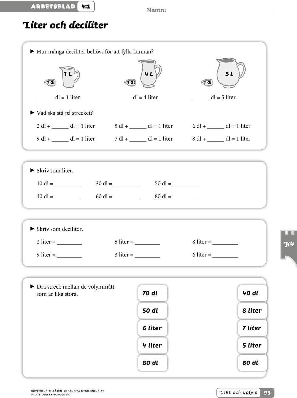 7 hg + hg = 1 kg 5 hg + hg = 1 kg 2 hg + hg = 1 kg 4 hg + hg = 1 kg > > Skriv som hektogram.