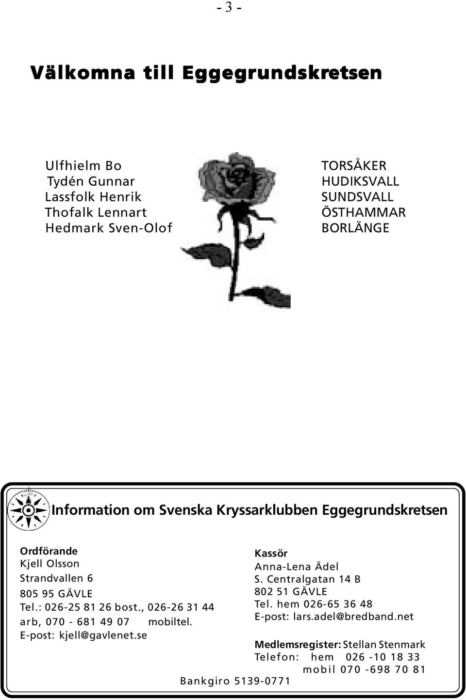 : 026-25 81 26 bost., 026-26 31 44 arb, 070-681 49 07 mobiltel. E-post: kjell@gavlenet.se Kassör Anna-Lena Ädel S.