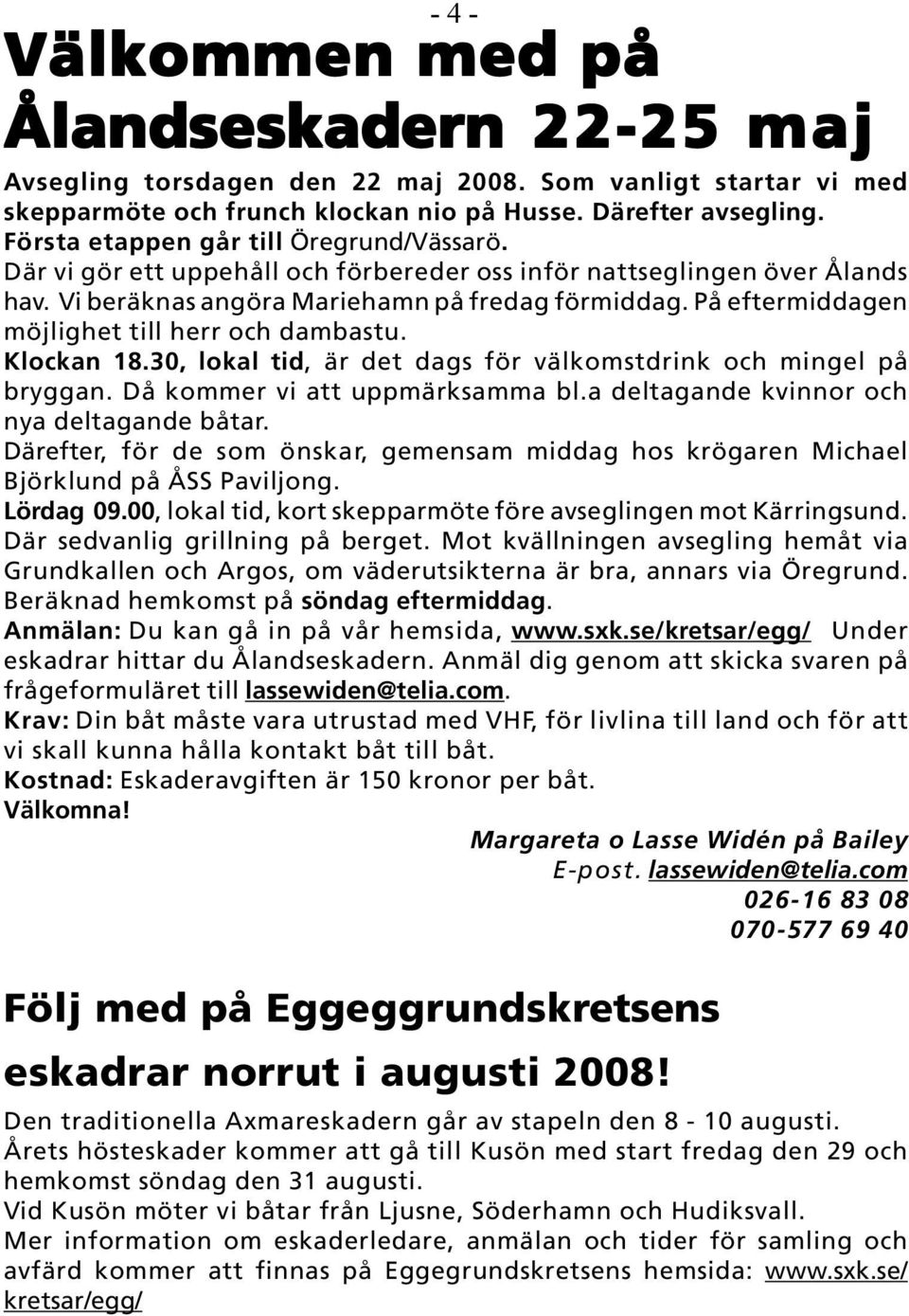 På eftermiddagen möjlighet till herr och dambastu. Klockan 18.30, lokal tid, är det dags för välkomstdrink och mingel på bryggan. Då kommer vi att uppmärksamma bl.