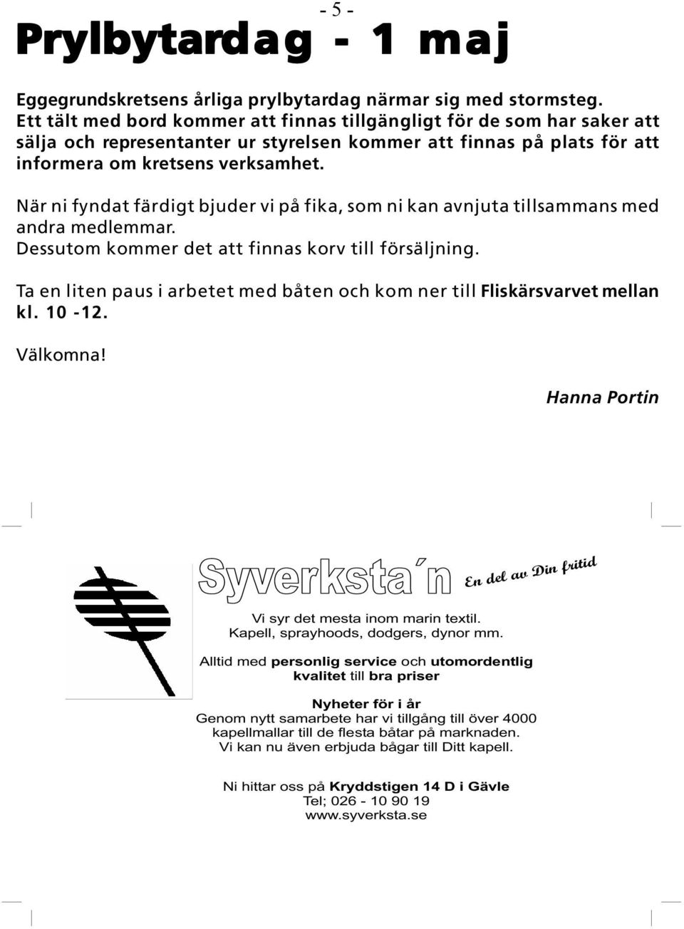 När ni fyndat färdigt bjuder vi på fika, som ni kan avnjuta tillsammans med andra medlemmar. Dessutom kommer det att finnas korv till försäljning.