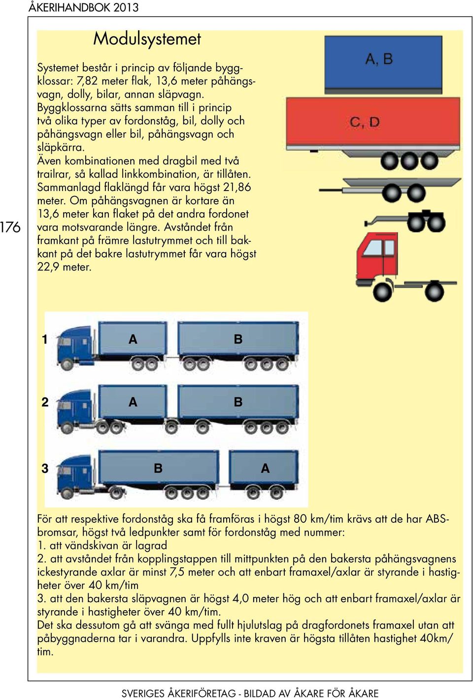 Även kombinationen med dragbil med två trailrar, så kallad linkkombination, är tillåten. Sammanlagd flaklängd får vara högst 21,86 meter.