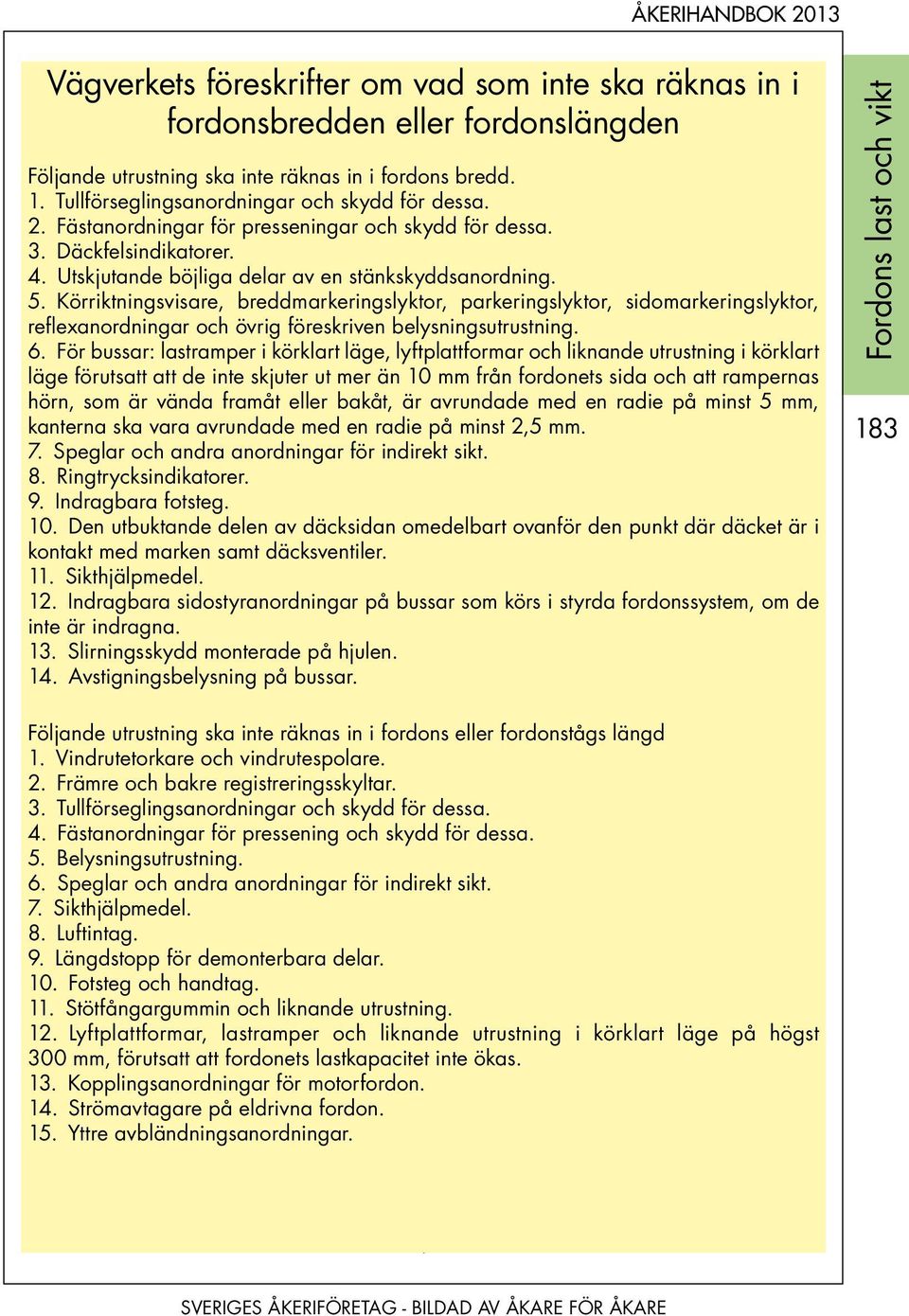 Körriktningsvisare, breddmarkeringslyktor, parkeringslyktor, sidomarkeringslyktor, reflexanordningar och övrig föreskriven belysningsutrustning. 6.