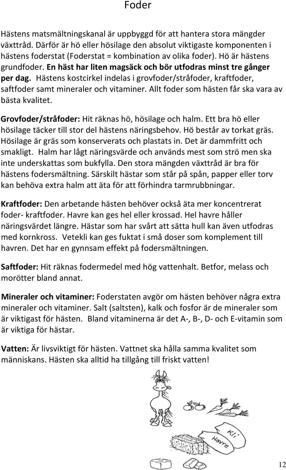 En häst har liten magsäck och bör utfodras minst tre gånger per dag.hästens kostcirkel indelas i grovfoder/stråfoder, kraftfoder, saftfoder samt mineraler och vitaminer.