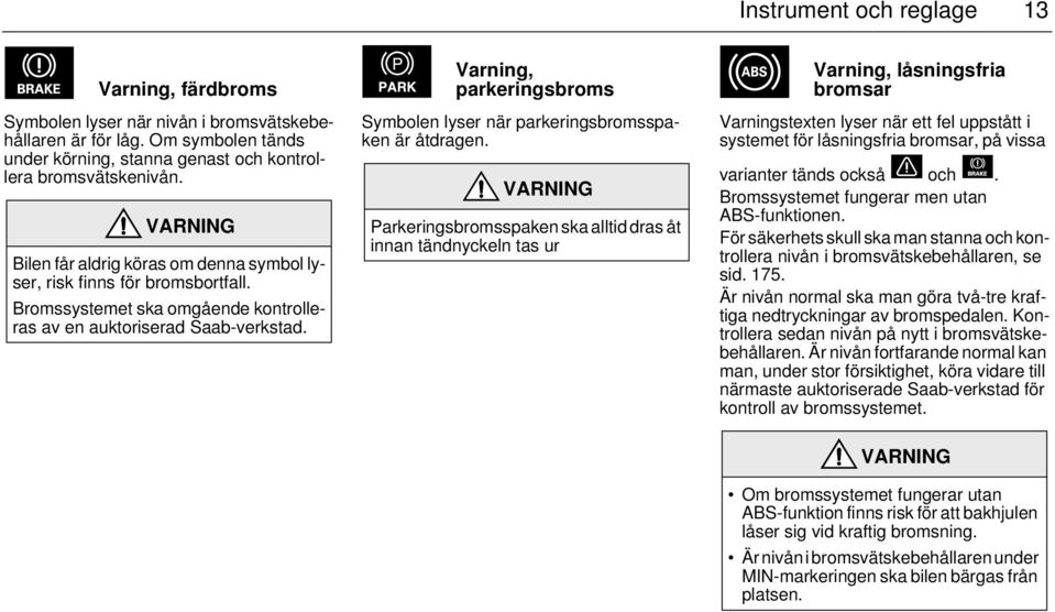 Varning, parkeringsbroms Symbolen lyser när parkeringsbromsspaken är åtdragen.