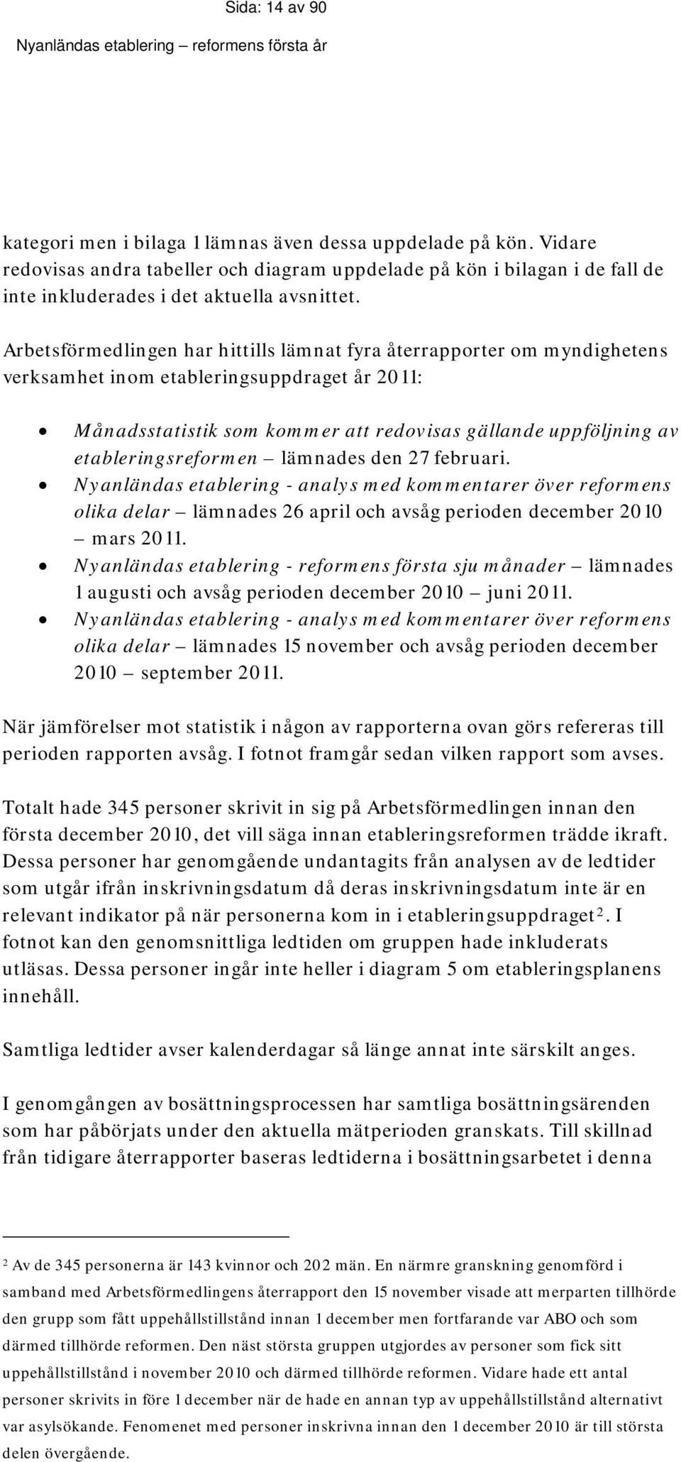 Arbetsförmedlingen har hittills lämnat fyra återrapporter om myndighetens verksamhet inom etableringsuppdraget år 2011: Månadsstatistik som kommer att redovisas gällande uppföljning av