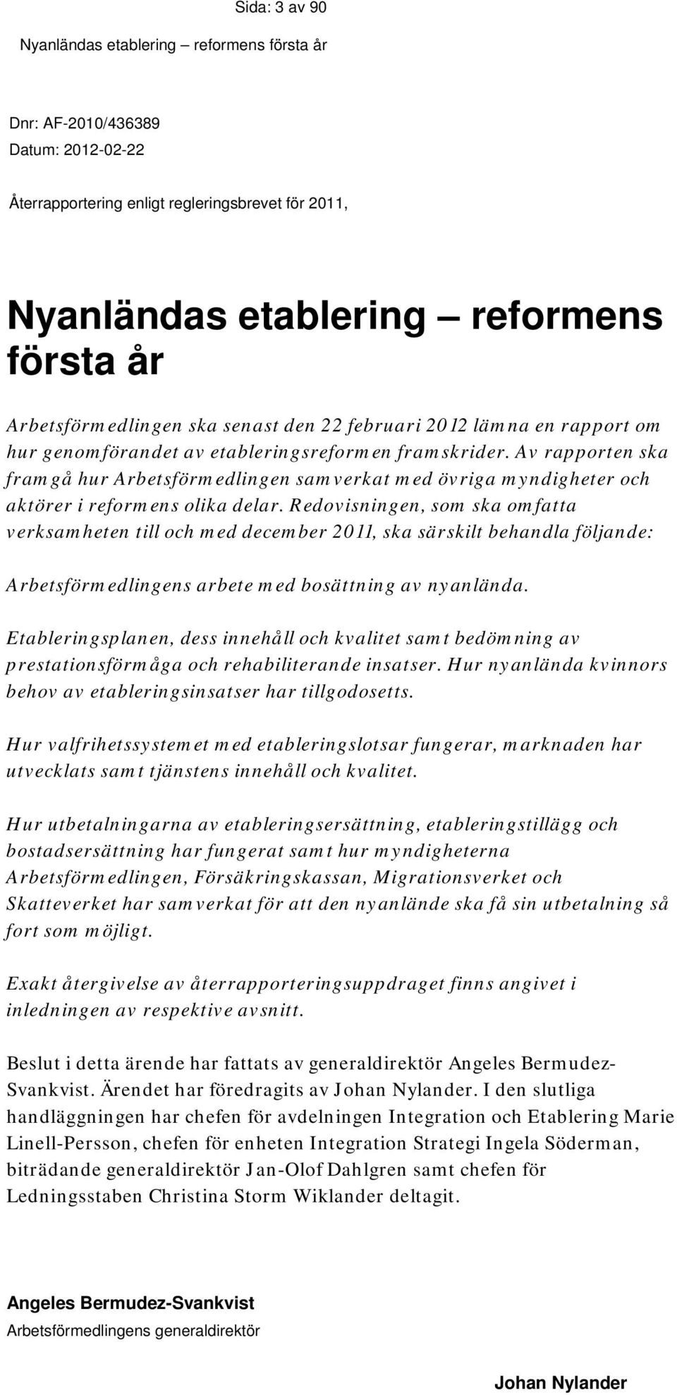 Redovisningen, som ska omfatta verksamheten till och med december 2011, ska särskilt behandla följande: Arbetsförmedlingens arbete med bosättning av nyanlända.