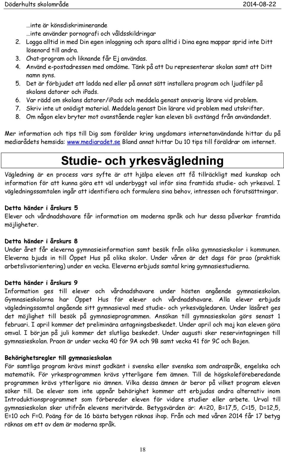 Det är förbjudet att ladda ned eller på annat sätt installera program och ljudfiler på skolans datorer och ipads. 6. Var rädd om skolans datorer/ipads och meddela genast ansvarig lärare vid problem.