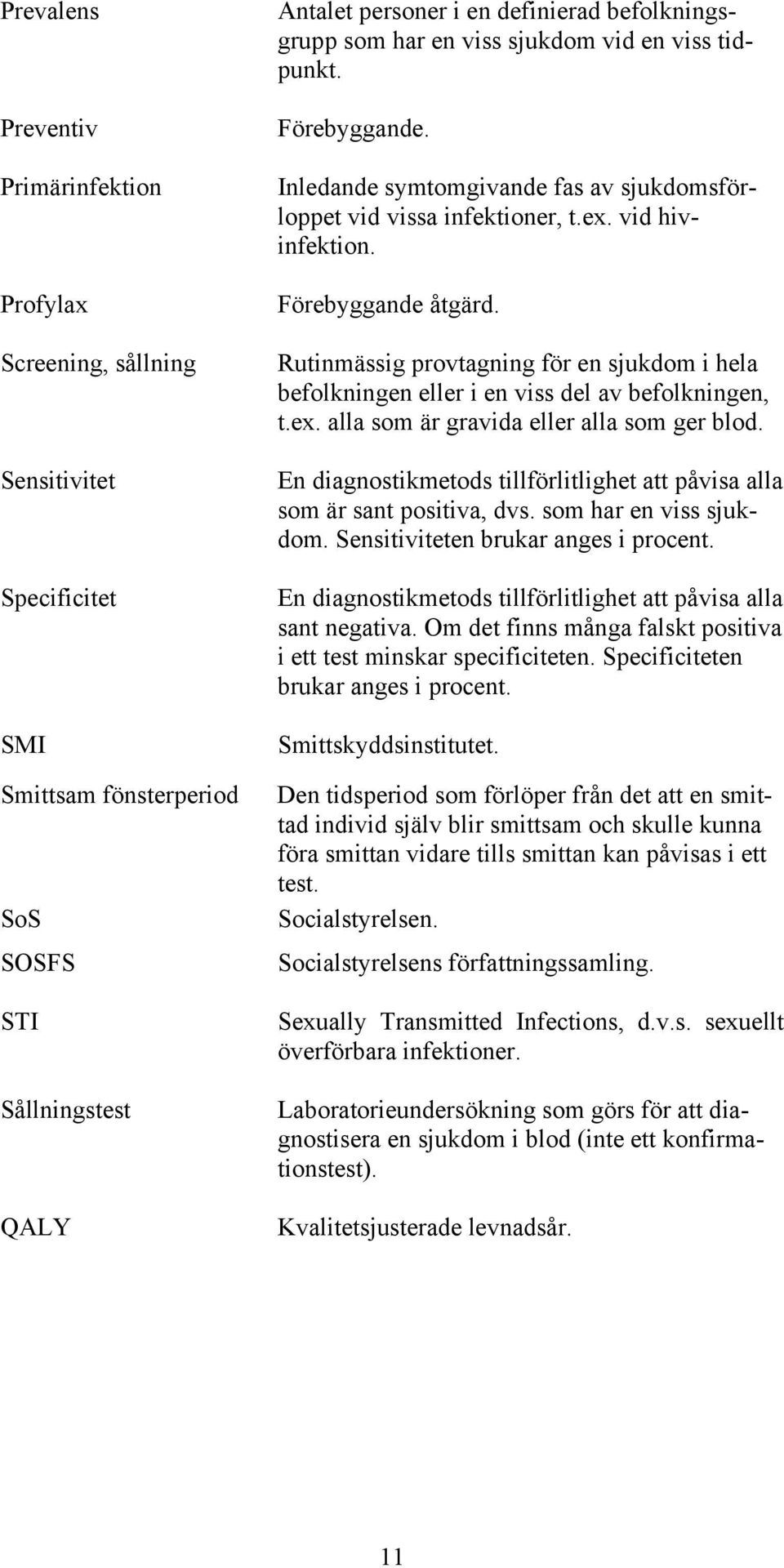 Rutinmässig provtagning för en sjukdom i hela befolkningen eller i en viss del av befolkningen, t.ex. alla som är gravida eller alla som ger blod.
