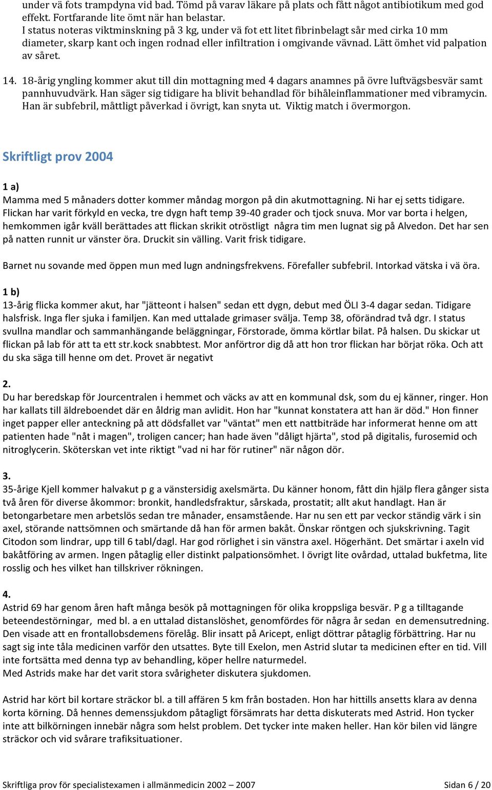 Lätt ömhet vid palpation av såret. 14. 18- årig yngling kommer akut till din mottagning med 4 dagars anamnes på övre luftvägsbesvär samt pannhuvudvärk.