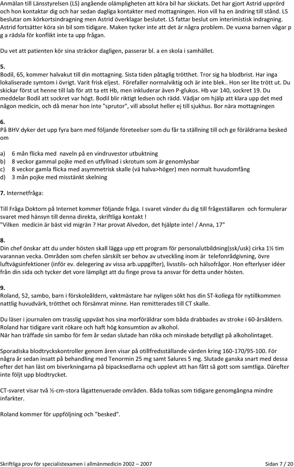 Maken tycker inte att det är några problem. De vuxna barnen vågar p g a rädsla för konflikt inte ta upp frågan. Du vet att patienten kör sina sträckor dagligen, passerar bl. a en skola i samhället. 5.