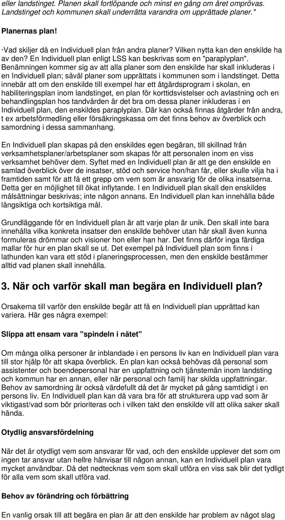 Benämningen kommer sig av att alla planer som den enskilde har skall inkluderas i en Individuell plan; såväl planer som upprättats i kommunen som i landstinget.