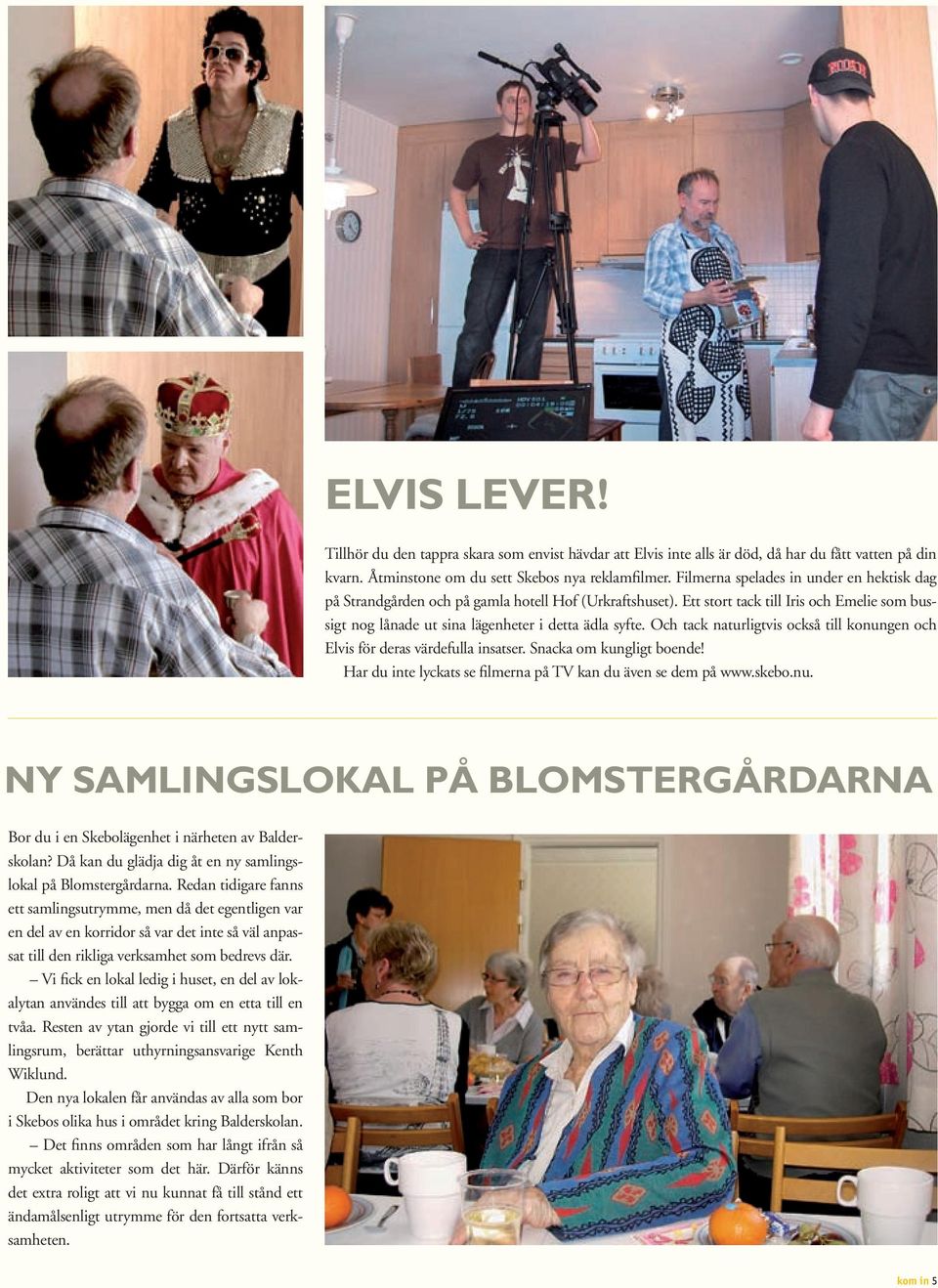 Och tack naturligtvis också till konungen och Elvis för deras värdefulla insatser. Snacka om kungligt boende! Har du inte lyckats se filmerna på TV kan du även se dem på www.skebo.nu. Ny samlingslokal på Blomstergårdarna Bor du i en Skebolägenhet i närheten av Balderskolan?