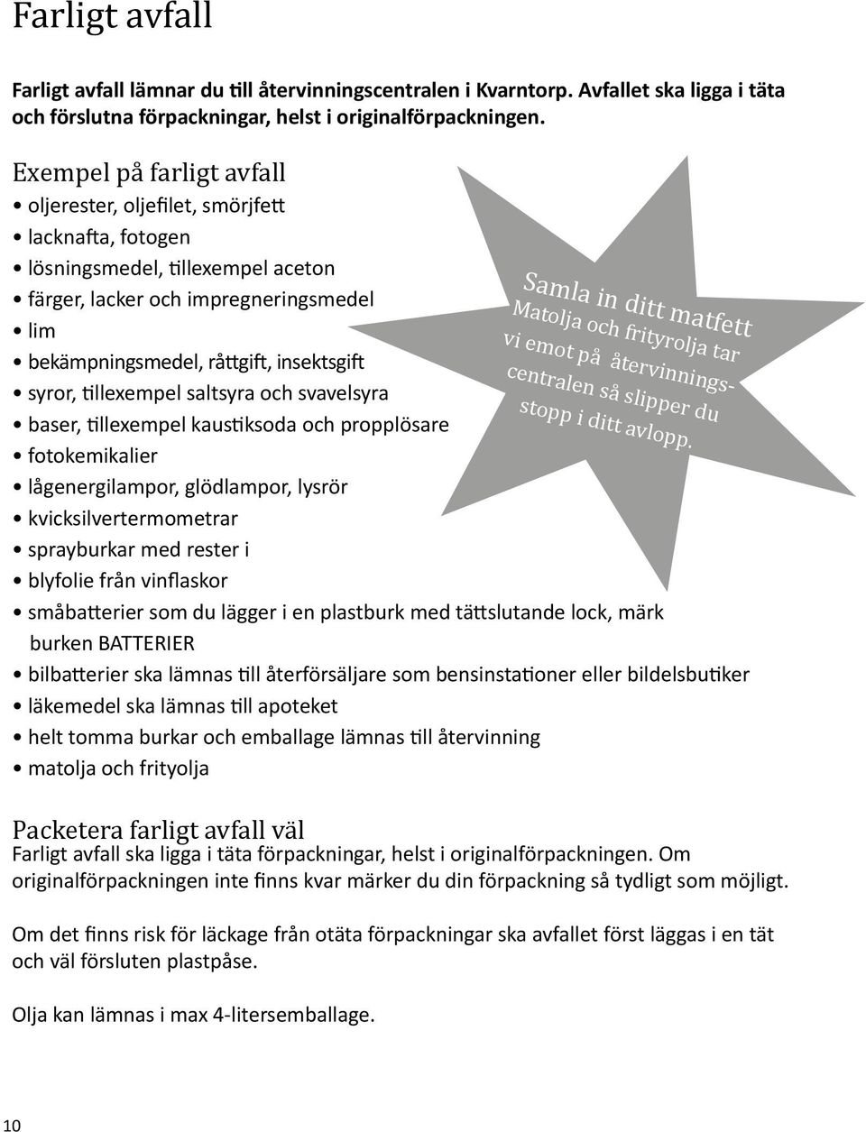 syror, tillexempel saltsyra och svavelsyra baser, tillexempel kaustiksoda och propplösare fotokemikalier lågenergilampor, glödlampor, lysrör kvicksilvertermometrar sprayburkar med rester i blyfolie