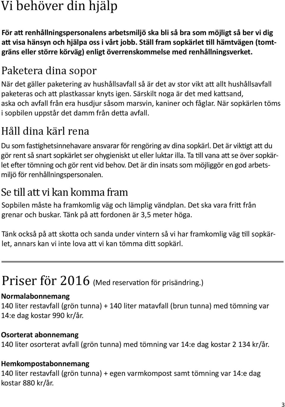 Paketera dina sopor När det gäller paketering av hushållsavfall så är det av stor vikt att allt hushållsavfall paketeras och att plastkassar knyts igen.