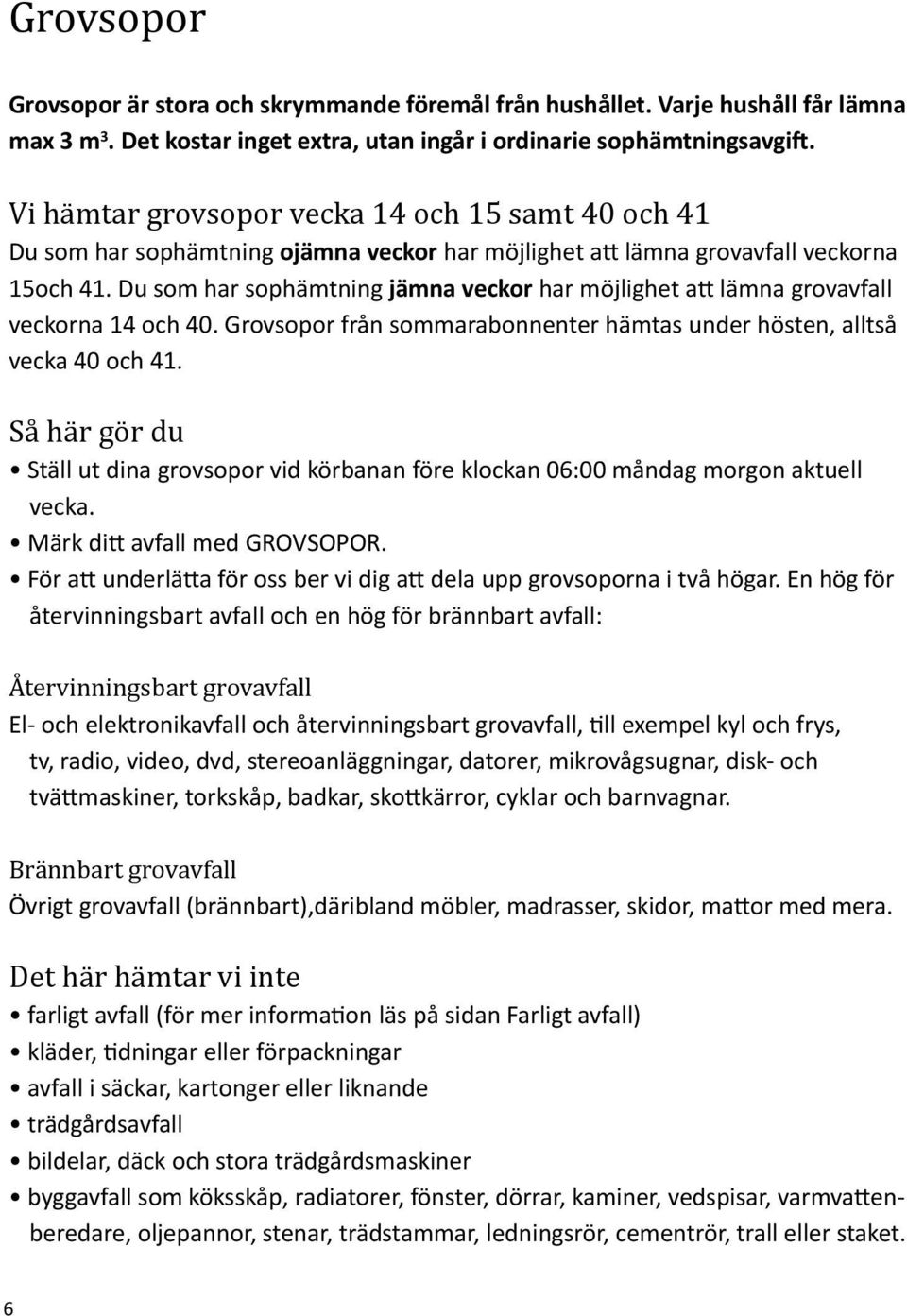 Du som har sophämtning jämna veckor har möjlighet att lämna grovavfall veckorna 14 och 40. Grovsopor från sommarabonnenter hämtas under hösten, alltså vecka 40 och 41.