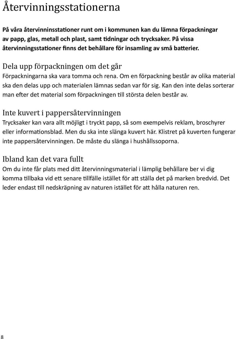 Om en förpackning består av olika material ska den delas upp och materialen lämnas sedan var för sig. Kan den inte delas sorterar man efter det material som förpackningen till största delen består av.