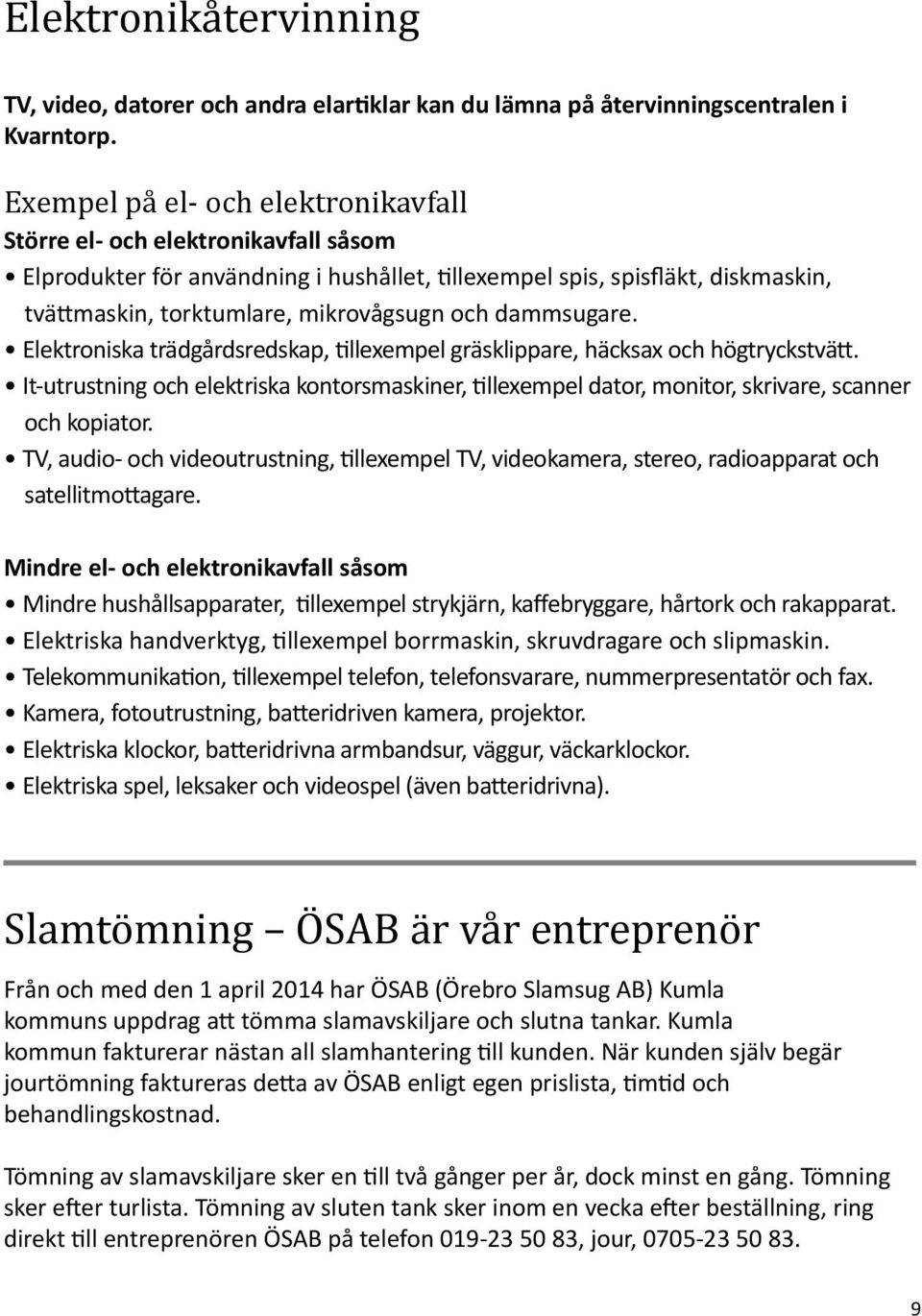 dammsugare. Elektroniska trädgårdsredskap, tillexempel gräsklippare, häcksax och högtryckstvätt.