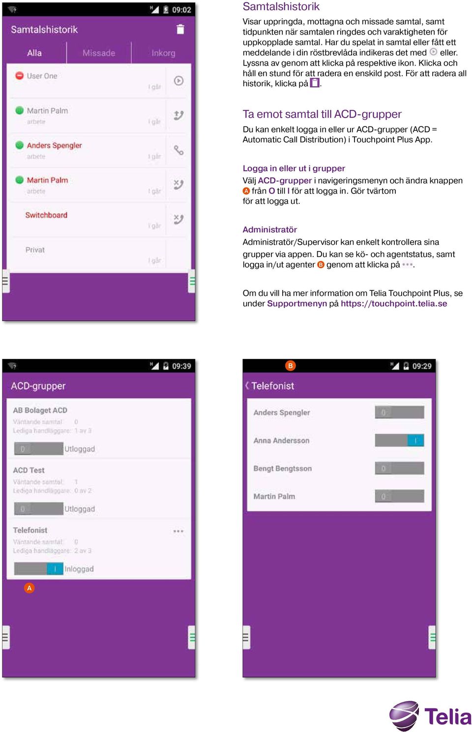 För att radera all historik, klicka på. Ta emot samtal till ACD-grupper Du kan enkelt logga in eller ur ACD-grupper (ACD = Automatic Call Distribution) i Touchpoint Plus App.
