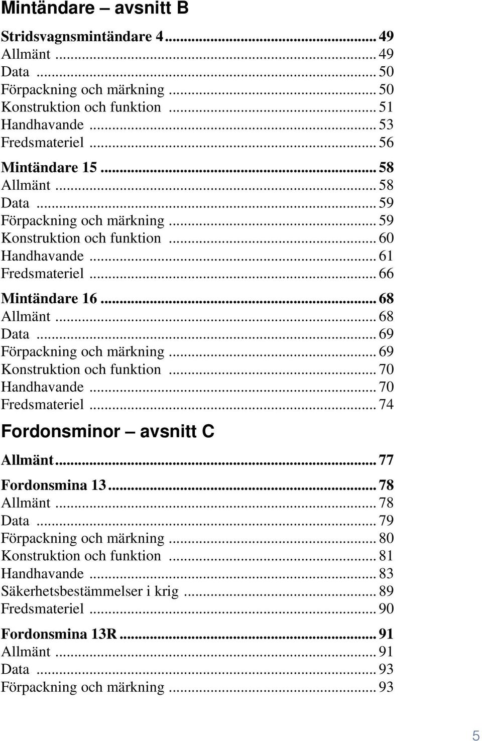 .. 69 Förpackning och märkning... 69 Konstruktion och funktion... 70 Handhavande... 70 Fredsmateriel... 74 Fordonsminor avsnitt C Allmänt... 77 Fordonsmina 13... 78 Allmänt... 78 Data.