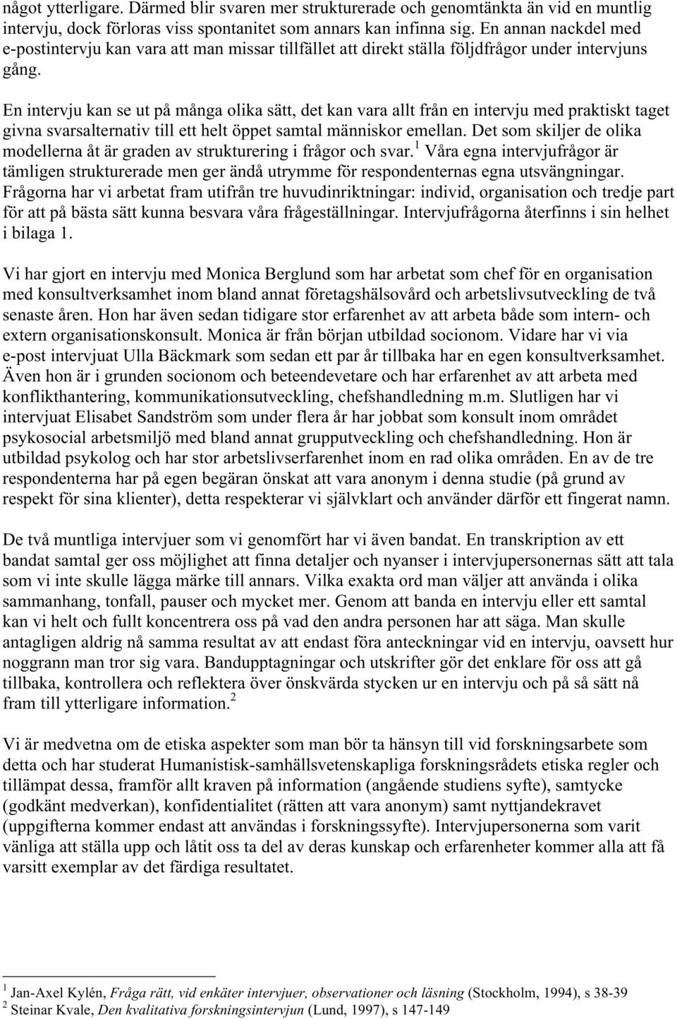 En intervju kan se ut på många olika sätt, det kan vara allt från en intervju med praktiskt taget givna svarsalternativ till ett helt öppet samtal människor emellan.