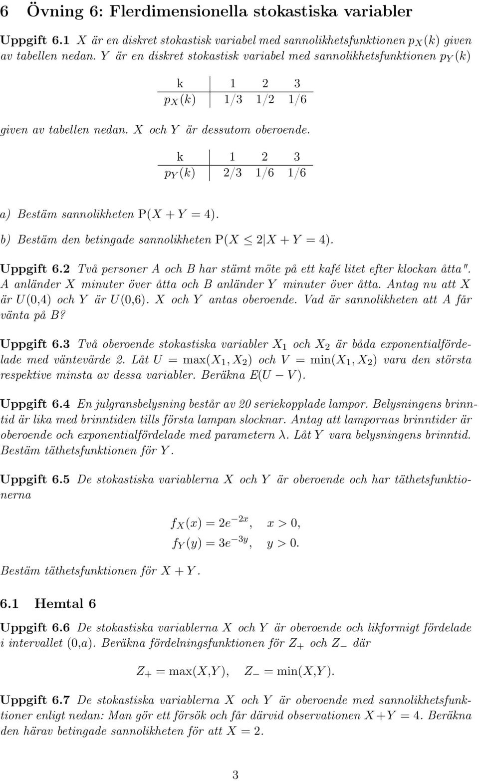 k 1 2 3 p Y (k) 2/3 1/6 1/6 a) Bestäm sannolikheten P(X + Y = 4). b) Bestäm den betingade sannolikheten P(X 2 X + Y = 4). Uppgift 6.