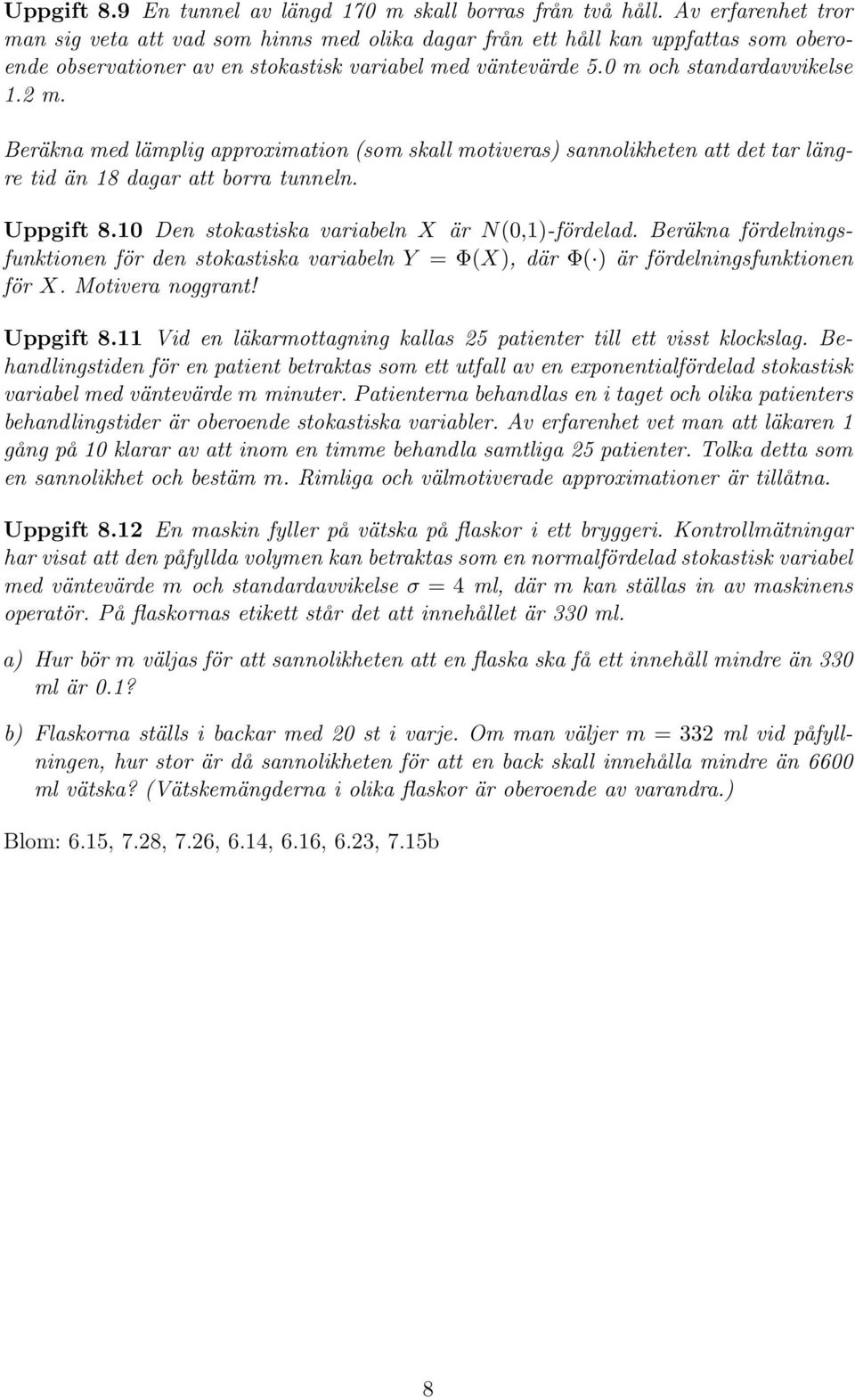 Beräkna med lämplig approximation (som skall motiveras) sannolikheten att det tar längre tid än 18 dagar att borra tunneln. Uppgift 8.10 Den stokastiska variabeln X är N(0,1)-fördelad.