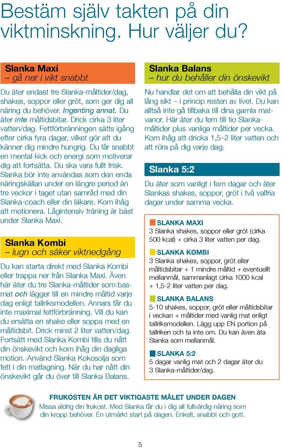 Drick cirka 3 liter vatten/dag. Fettförbränningen sätts igång efter cirka fyra dagar, vilket gör att du känner dig mindre hungrig.