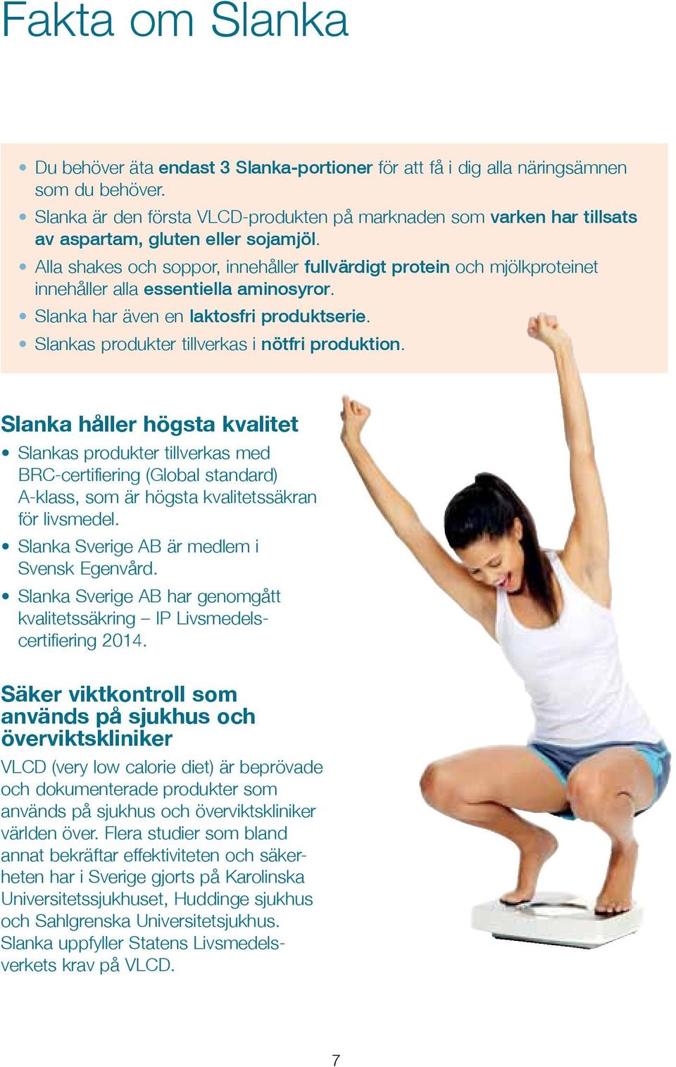 Alla shakes och soppor, innehåller fullvärdigt protein och mjölk proteinet innehåller alla essentiella aminosyror. Slanka har även en laktosfri produktserie.