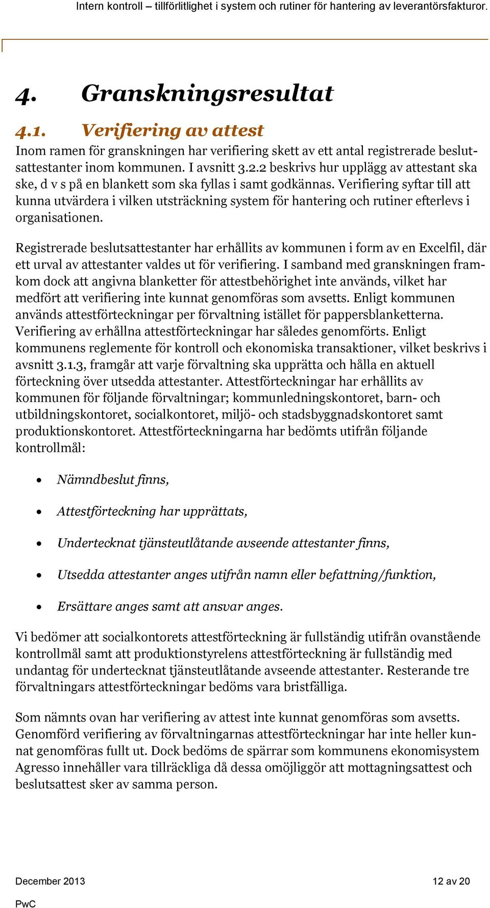 Verifiering syftar till att kunna utvärdera i vilken utsträckning system för hantering och rutiner efterlevs i organisationen.