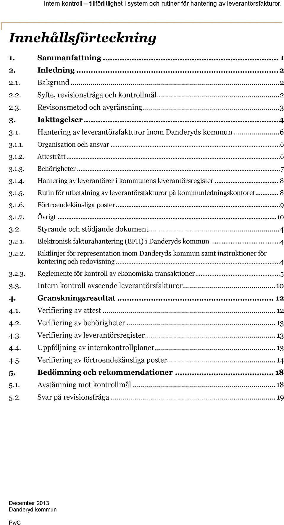 Rutin för utbetalning av leverantörsfakturor på kommunledningskontoret... 8 3.1.6. Förtroendekänsliga poster... 9 3.1.7. Övrigt... 10 3.2. Styrande och stödjande dokument... 4 3.2.1. Elektronisk fakturahantering (EFH) i Danderyds kommun.