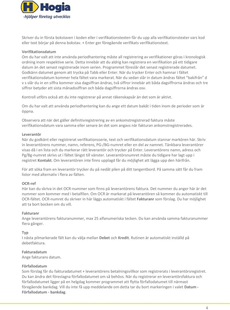 Detta innebär att du aldrig kan registrera en verifikation på ett tidigare datum än det senast registrerade inom serien. Programmet föreslår det senast registrerade datumet.