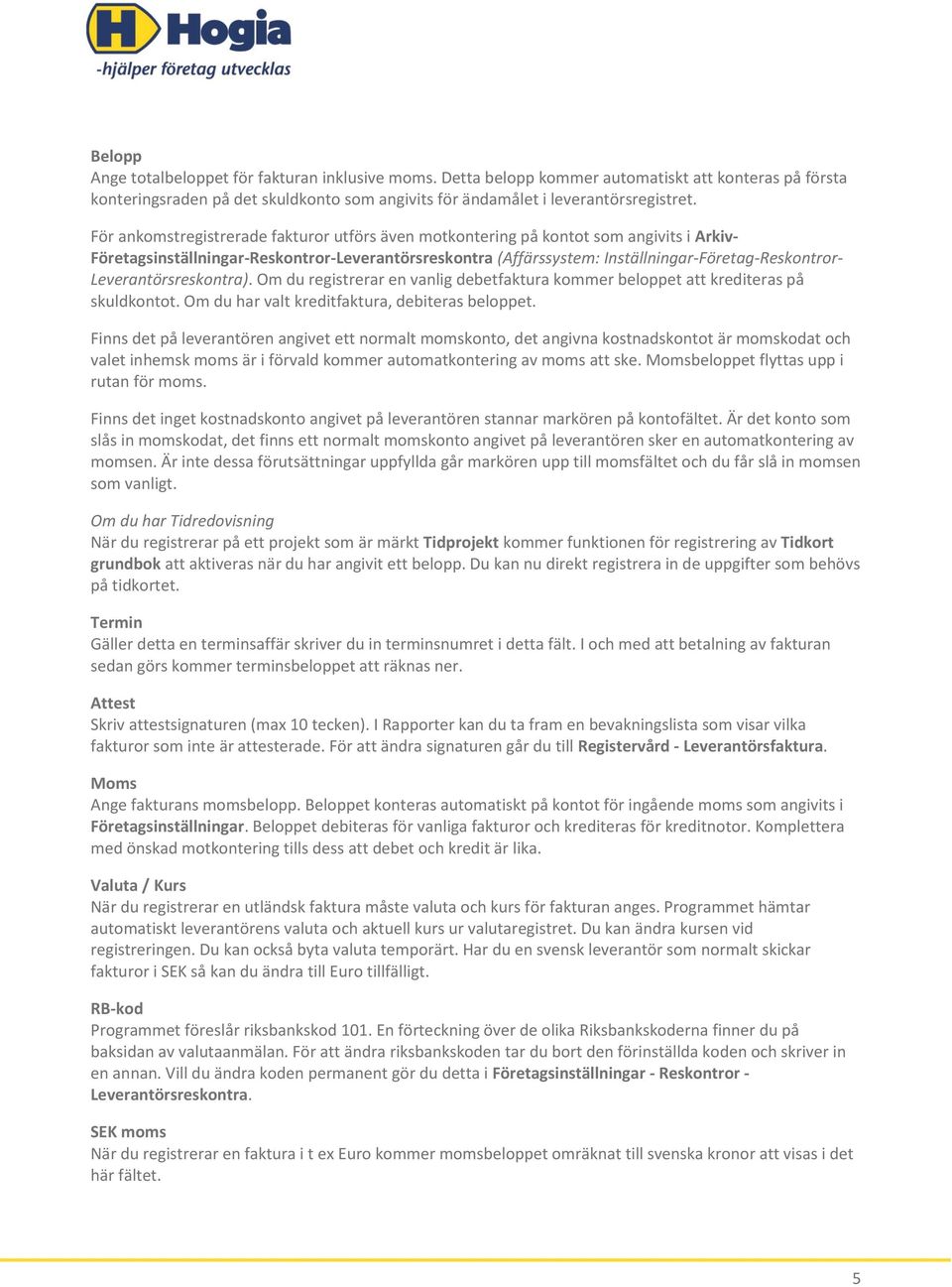Leverantörsreskontra). Om du registrerar en vanlig debetfaktura kommer beloppet att krediteras på skuldkontot. Om du har valt kreditfaktura, debiteras beloppet.
