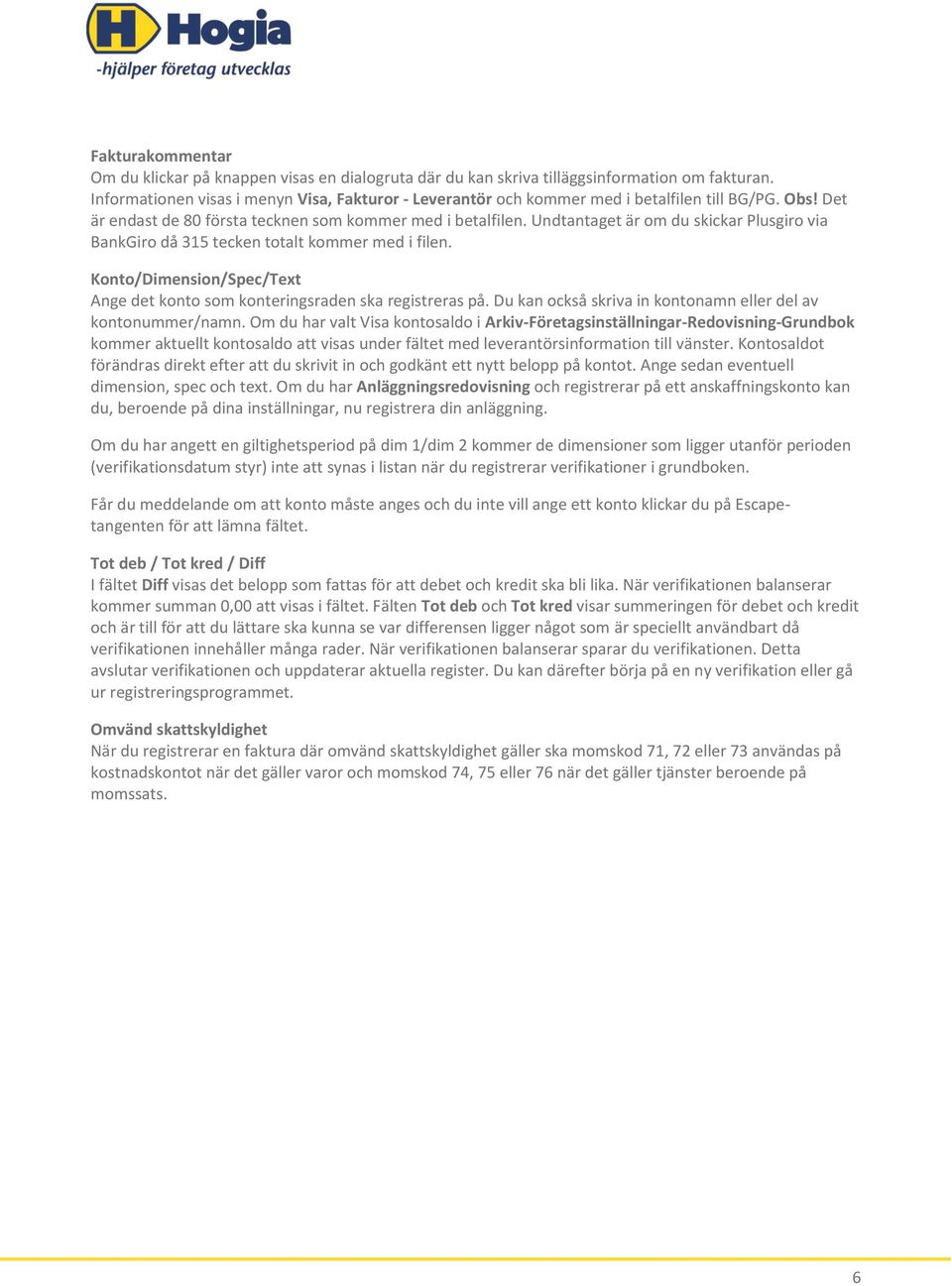 Undtantaget är om du skickar Plusgiro via BankGiro då 315 tecken totalt kommer med i filen. Konto/Dimension/Spec/Text Ange det konto som konteringsraden ska registreras på.