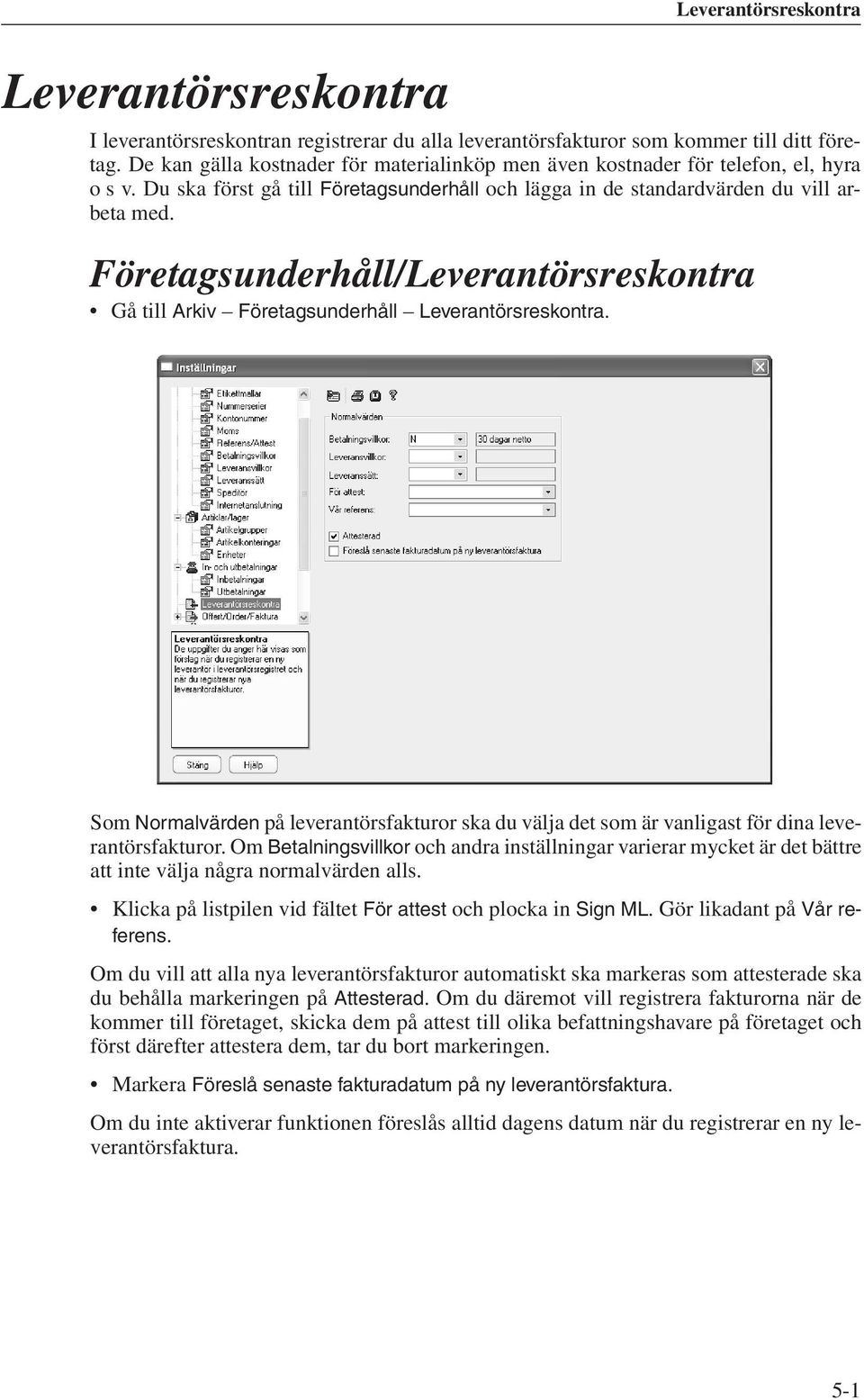 Företagsunderhåll/Leverantörsreskontra Gå till Arkiv Företagsunderhåll Leverantörsreskontra. Som Normalvärden på leverantörsfakturor ska du välja det som är vanligast för dina leverantörsfakturor.