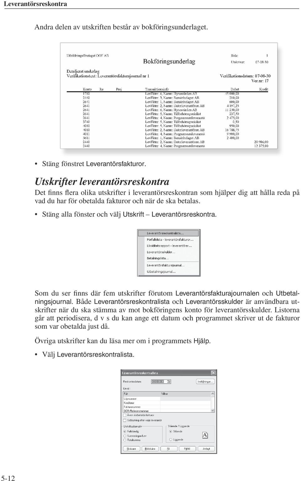 Stäng alla fönster och välj Utskrift Leverantörsreskontra. Som du ser finns där fem utskrifter förutom Leverantörsfakturajournalen och Utbetalningsjournal.