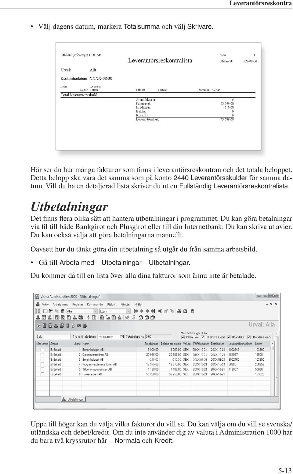 Utbetalningar Det finns flera olika sätt att hantera utbetalningar i programmet. Du kan göra betalningar via fil till både Bankgirot och Plusgirot eller till din Internetbank. Du kan skriva ut avier.