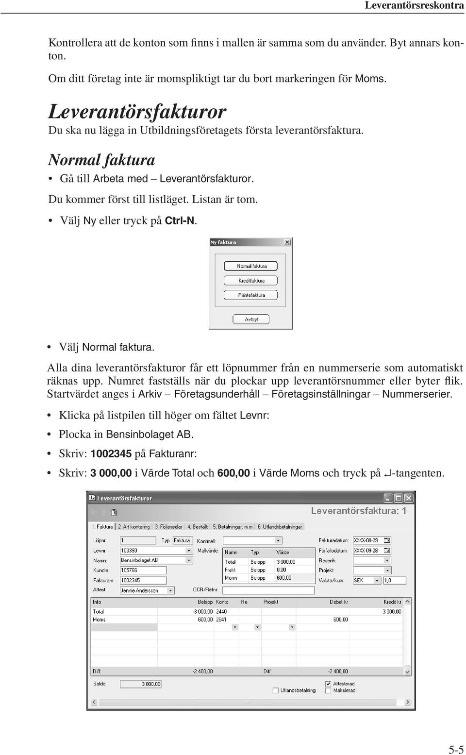 Välj Ny eller tryck på Ctrl-N. Välj Normal faktura. Alla dina leverantörsfakturor får ett löpnummer från en nummerserie som automatiskt räknas upp.