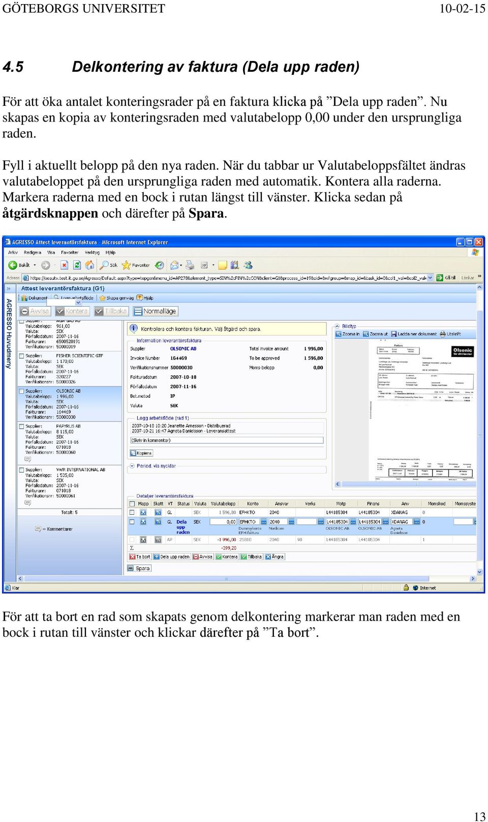 När du tabbar ur Valutabeloppsfältet ändras valutabeloppet på den ursprungliga raden med automatik. Kontera alla raderna.