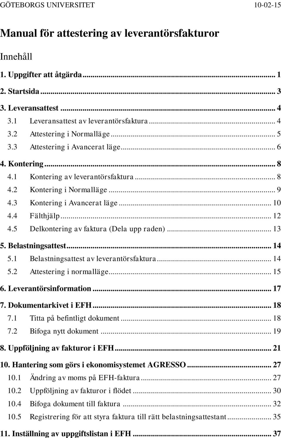 5 Delkontering av faktura (Dela upp raden)... 13 5. Belastningsattest... 14 5.1 Belastningsattest av leverantörsfaktura... 14 5.2 Attestering i normalläge... 15 6. Leverantörsinformation... 17 7.