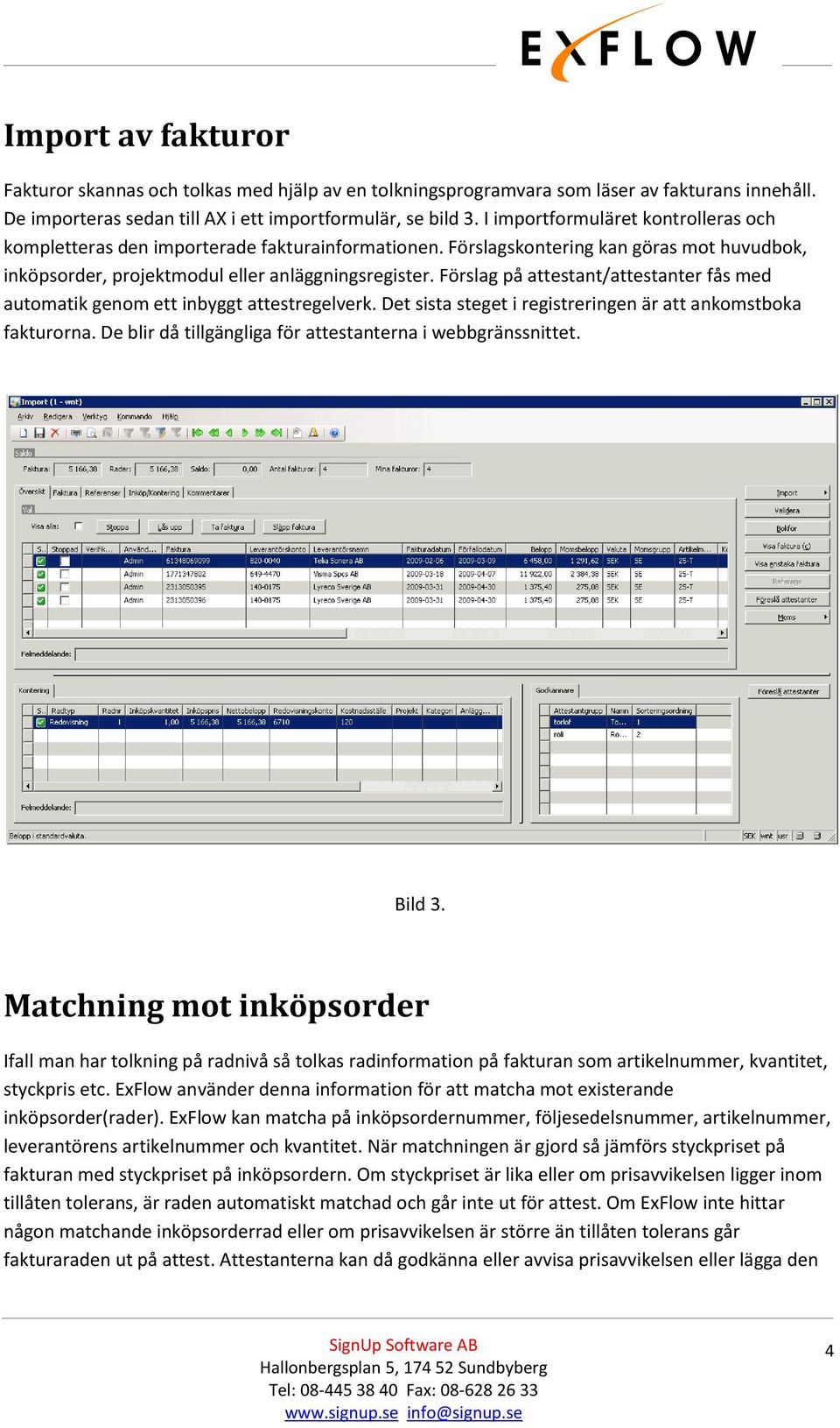 Förslag på attestant/attestanter fås med automatik genom ett inbyggt attestregelverk. Det sista steget i registreringen är att ankomstboka fakturorna.