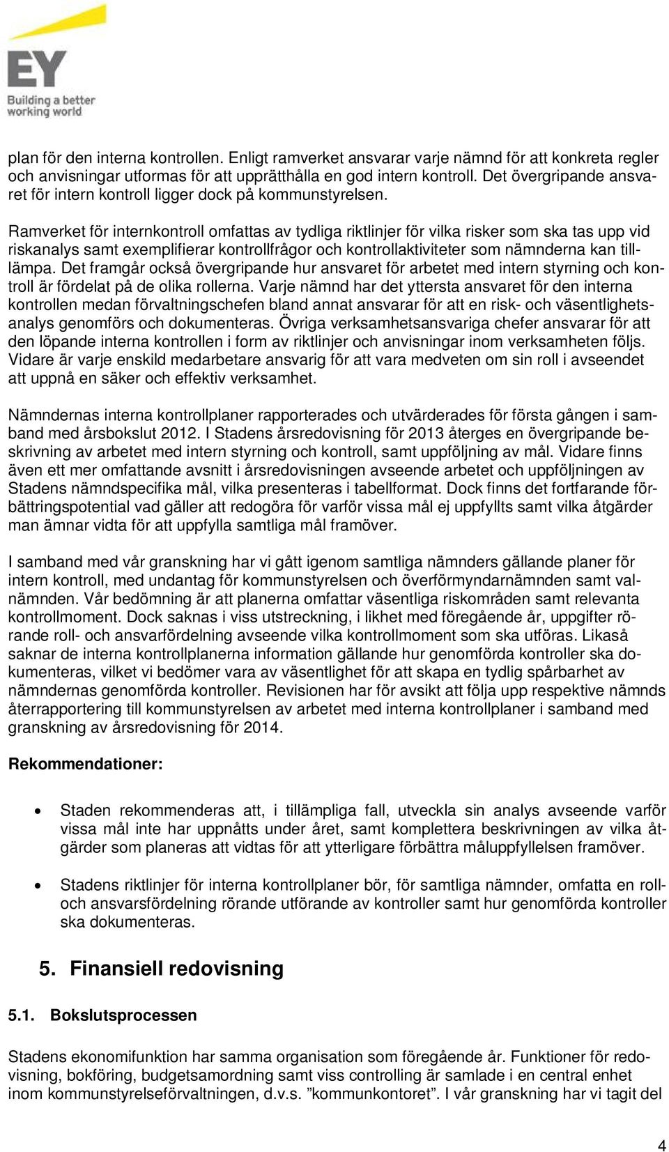 Ramverket för internkontroll omfattas av tydliga riktlinjer för vilka risker som ska tas upp vid riskanalys samt exemplifierar kontrollfrågor och kontrollaktiviteter som nämnderna kan tilllämpa.